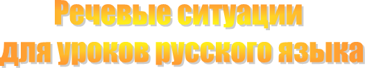 Речевые ситуации 
для уроков русского языка
