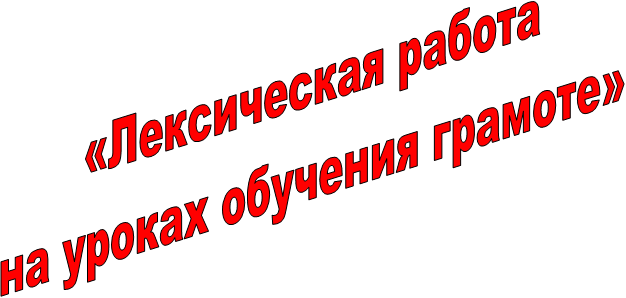 «Лексическая работа
на уроках обучения грамоте»
