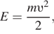E= дробь: числитель: m v в квадрате , знаменатель: 2 конец дроби , 