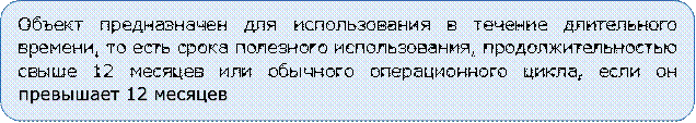 Объект предназначен для использования в течение длительного времени, то есть срока полезного использования, продолжительностью свыше 12 месяцев или обычного операционного цикла, если он превышает 12 месяцев

