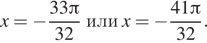 Описание: x= минус дробь: числитель: 33 Пи , знаменатель: 32 конец дроби или x= минус дробь: числитель: 41 Пи , знаменатель: 32 конец дроби . 