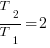 T_2/T_1=2