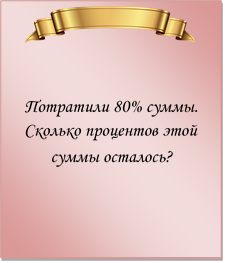  

Потратили 80% суммы. Сколько процентов этой суммы осталось?
