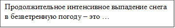 Продолжительное интенсивное выпадение снега в безветренную погоду – это …