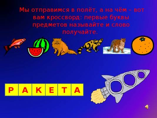 Мы отправимся в полёт, а на чём – вот вам кроссворд: первые буквы предметов называйте и слово получайте. Р  А К Е Т А