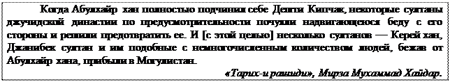 Надпись: Когда Абулхайр хан полностью подчинил себе Дешти Кипчак, некоторые султаны джучидской династии по предусмотрительности почуяли надвигающеюся беду с его стороны и решили предотвратить ее. И [с этой целью] несколько султанов — Керей хан, Джанибек султан и им подобные с немногочисленным количеством людей, бежав от Абулхайр хана, прибыли в Могулистан.
«Тарих-и рашиди», Мирза Мухаммад Хайдар.
