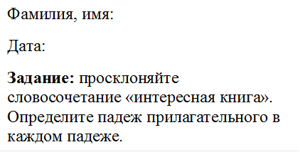 Фамилия, имя:
Дата:
Задание: просклоняйте словосочетание «интересная книга». Определите падеж прилагательного в каждом падеже.

