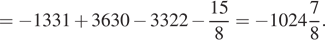 = минус 1331 плюс 3630 минус 3322 минус дробь: числитель: 15, знаменатель: 8 конец дроби = минус целая часть: 1024, дробная часть: числитель: 7, знаменатель: 8 . 