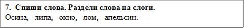 7.  Спиши слова. Раздели слова на слоги.
Осина,   липа,   окно,   лом,   апельсин.

