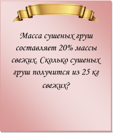  
Масса сушеных груш составляет 20% массы свежих. Сколько сушеных груш получится из 25 кг свежих?
