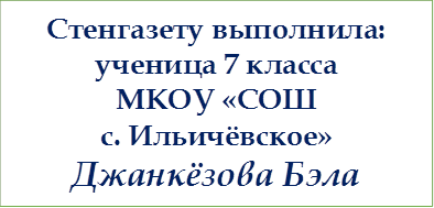 Стенгазету выполнила: 
ученица 7 класса
МКОУ «СОШ 
с. Ильичёвское»
Джанкёзова Бэла
