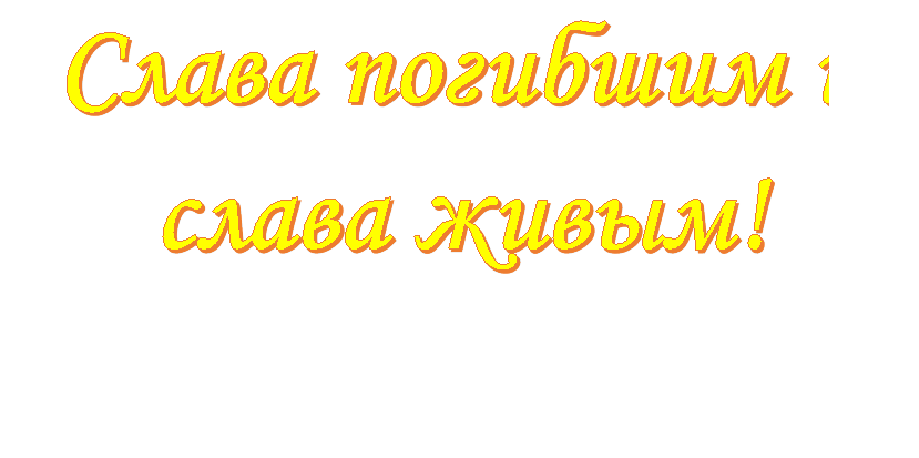 Слава погибшим и слава живым!

