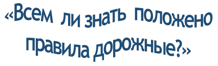 «Всем  ли знать  положено правила дорожные?»