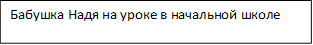 Бабушка Надя на уроке в начальной школе
