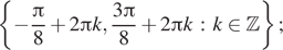  левая фигурная скобка минус дробь: числитель: Пи , знаменатель: 8 конец дроби плюс 2 Пи k, дробь: числитель: 3 Пи , знаменатель: 8 конец дроби плюс 2 Пи k : k принадлежит Z правая фигурная скобка ;