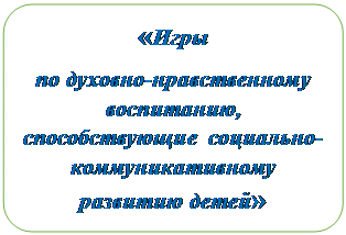 Блок-схема: альтернативный процесс: «Игры 
по духовно-нравственному воспитанию, способствующие социально-коммуникативному развитию детей»
