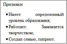 Признаки:
•	Имеет определенный уровень образования;
•	Работает. Занимается творчеством;
•	Создал семью, патриот.


