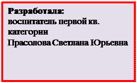 Надпись: Разработала:
воспитатель первой кв. категории
Прасолова Светлана Юрьевна




















