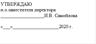 УТВЕРЖДАЮ
и.о.заместителя директора 
__________________И.В. Самойлова

«___»___________________2020 г.

