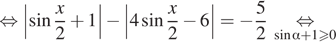  равносильно left| синус дробь: числитель: x, знаменатель: 2 конец дроби плюс 1 | минус left|4 синус дробь: числитель: x, знаменатель: 2 конец дроби минус 6|= минус дробь: числитель: 5, знаменатель: 2 конец дроби underset синус альфа плюс 1 больше или равно 0 mathop равносильно 