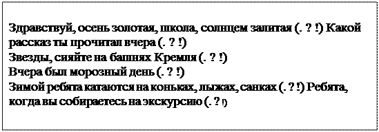 Надпись: Здравствуй, осень золотая, школа, солнцем залитая (. ? !) Какой рассказ ты прочитал вчера (. ? !) 
Звезды, сияйте на башнях Кремля (. ? !) 
Вчера был морозный день (. ? !)
Зимой ребята катаются на коньках, лыжах, санках (. ? !) Ребята, когда вы собираетесь на экскурсию (. ? !)
