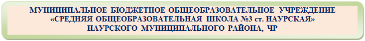 Скругленный прямоугольник: МУНИЦИПАЛЬНОЕ БЮДЖЕТНОЕ ОБЩЕОБРАЗОВАТЕЛЬНОЕ УЧРЕЖДЕНИЕ
«СРЕДНЯЯ ОБЩЕОБРАЗОВАТЕЛЬНАЯ ШКОЛА №3 ст. НАУРСКАЯ»
НАУРСКОГО МУНИЦИПАЛЬНОГО РАЙОНА, ЧР
»

