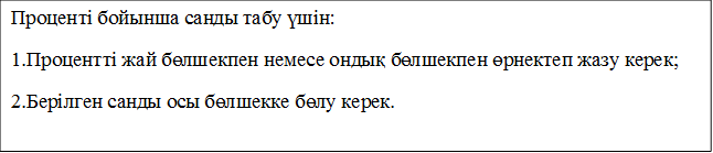 Проценті бойынша санды табу үшін:
1.Процентті жай бөлшекпен немесе ондық бөлшекпен өрнектеп жазу керек;
2.Берілген санды осы бөлшекке бөлу керек.

