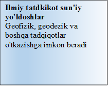 Ilmiy tatdkikot sun'iy yo'ldoshlar
Geofizik, geodezik va boshqa tadqiqotlar o'tkazishga imkon beradi
