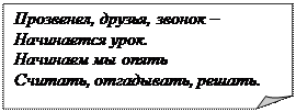 Загнутый угол: Прозвенел, друзья, звонок – 
Начинается урок.
Начинаем мы опять
Считать, отгадывать, решать.

