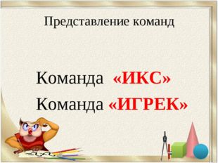  Представление команд Команда «ИКС» Команда «ИГРЕК» 