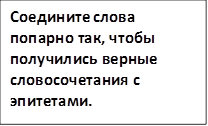 Соедините слова попарно так, чтобы получились верные словосочетания с эпитетами.