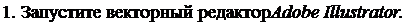 Надпись: 1. Запустите векторный редактор Adobe Illustrator. 