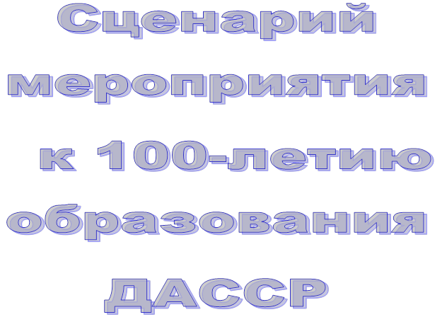 Сценарий  мероприятия
  к 100-летию образования
ДАССР
