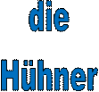 die 
Hühner 