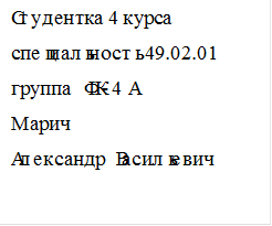 Студентка 4 курса
специальность 49.02.01
группа ФК-4А
Марич
Александр Васильевич

