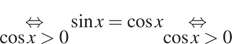 \underset косинус x больше 0\mathop равносильно синус x = косинус x \underset косинус x больше 0\mathop равносильно 