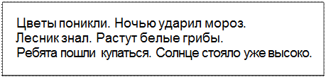 Text Box: Цветы поникли. Ночью ударил мороз.
Лесник знал. Растут белые грибы.
Ребята пошли купаться. Солнце стояло уже высоко.
