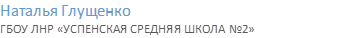 Наталья Глущенко
ГБОУ ЛНР «УСПЕНСКАЯ СРЕДНЯЯ ШКОЛА №2»
