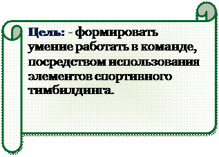 Горизонтальный свиток: Цель: - формировать умение работать в команде, посредством использования элементов спортивного тимбилдинга.

