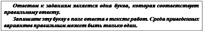 Надпись: Ответом к заданиям является одна буква, которая соответствует  правильному ответу. 
Запишите эту букву в поле ответа в тексте работ. Среди приведенных вариантов правильным может быть только один.
