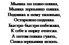 Надпись: Мышка по полю пошла, 
Мышка зернышко нашла. 
Подошла к нему тихонько, 
Осторожно подняла. 
Быстро-быстро побежала, 
К себе в норку отнесла.
А потом пошла гулять, 
Снова зернышки искать.
