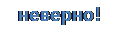 Надпись: неверно!