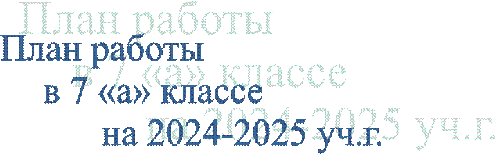 План работы
            в 7 «а» классе 
                              на 2024-2025 уч.г.