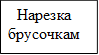 Нарезка брусочкам