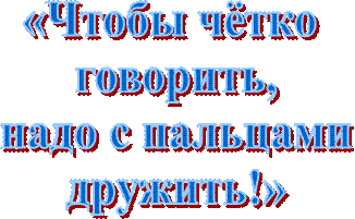 «Чтобы чётко 
говорить,
 надо с пальцами 
дружить!»