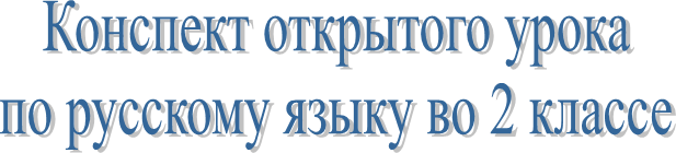 Конспект открытого урока 
по русскому языку во 2 классе 