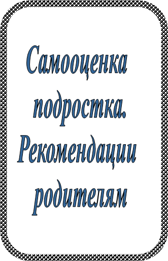 Самооценка 
подростка.
Рекомендации 
родителям