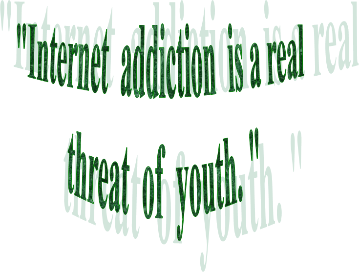 "Internet  addiction  is a real 
threat  of  youth. "