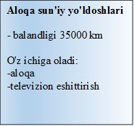 Aloqa sun'iy yo'ldoshlari

- balandligi 35000 km

O'z ichiga oladi:
-aloqa
-televizion eshittirish
