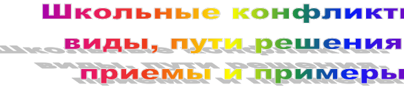 Школьные конфликты: 
виды, пути решения,
 приемы и примеры
